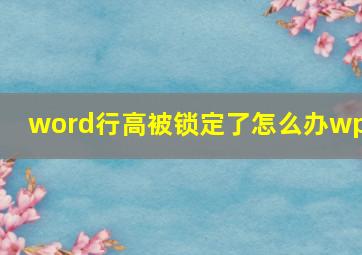 word行高被锁定了怎么办wps