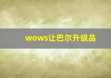 wows让巴尔升级品