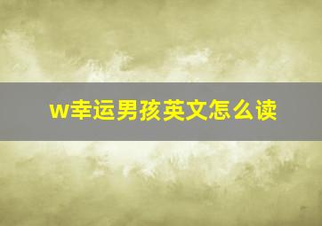 w幸运男孩英文怎么读