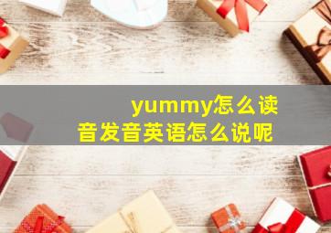 yummy怎么读音发音英语怎么说呢