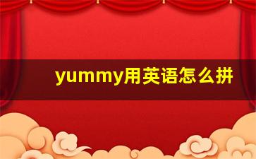 yummy用英语怎么拼