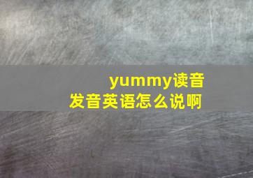 yummy读音发音英语怎么说啊