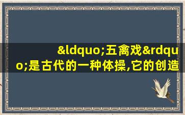 “五禽戏”是古代的一种体操,它的创造者为古代名医