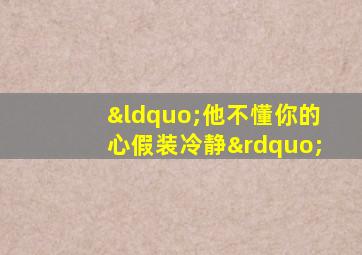 “他不懂你的心假装冷静”