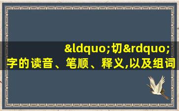 “切”字的读音、笔顺、释义,以及组词、造句的技巧