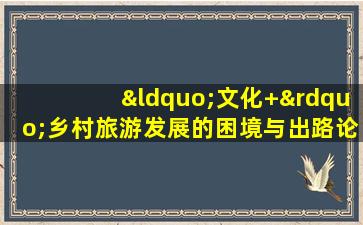 “文化+”乡村旅游发展的困境与出路论析