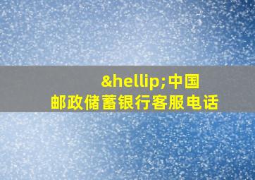 …中国邮政储蓄银行客服电话