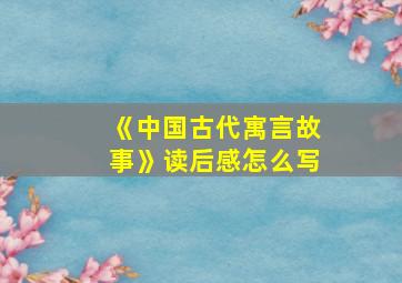 《中国古代寓言故事》读后感怎么写