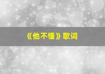 《他不懂》歌词