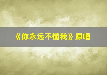 《你永远不懂我》原唱