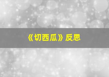 《切西瓜》反思