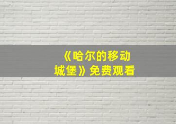 《哈尔的移动城堡》免费观看