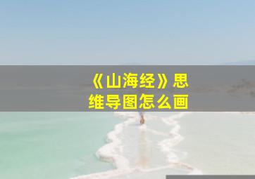 《山海经》思维导图怎么画