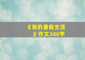 《我的暑假生活》作文300字