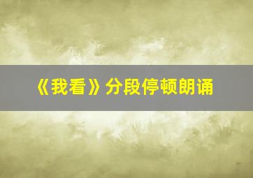 《我看》分段停顿朗诵