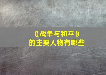 《战争与和平》的主要人物有哪些