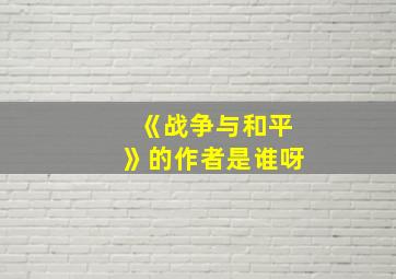 《战争与和平》的作者是谁呀