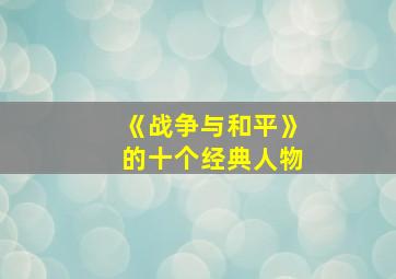 《战争与和平》的十个经典人物