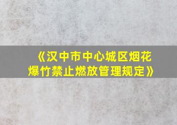 《汉中市中心城区烟花爆竹禁止燃放管理规定》