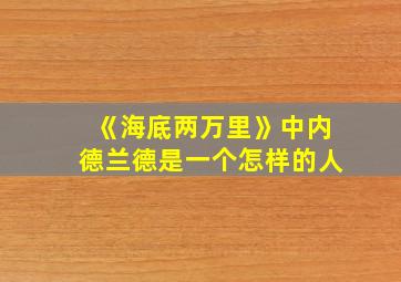 《海底两万里》中内德兰德是一个怎样的人