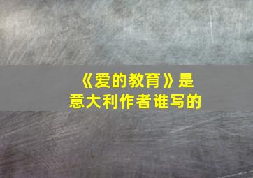 《爱的教育》是意大利作者谁写的