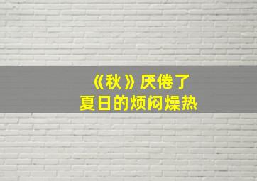 《秋》厌倦了夏日的烦闷燥热