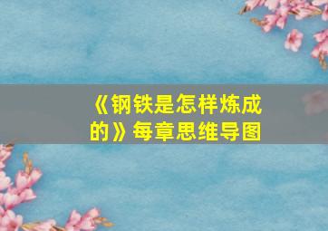 《钢铁是怎样炼成的》每章思维导图