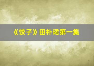 《饺子》田朴珺第一集