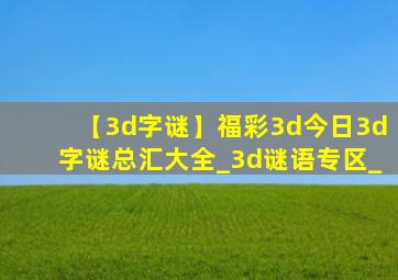 【3d字谜】福彩3d今日3d字谜总汇大全_3d谜语专区_