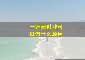 一万元创业可以做什么项目