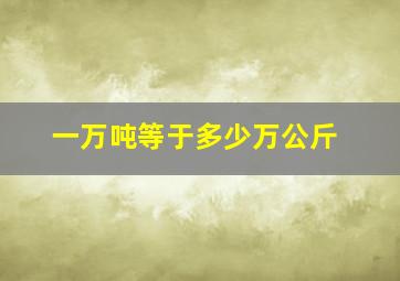 一万吨等于多少万公斤