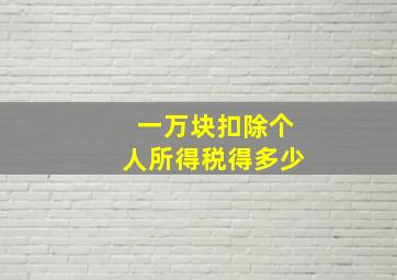 一万块扣除个人所得税得多少