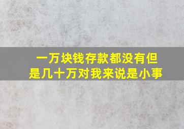 一万块钱存款都没有但是几十万对我来说是小事