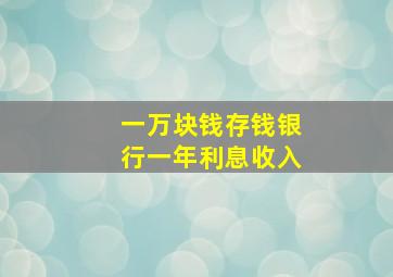 一万块钱存钱银行一年利息收入