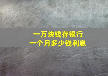 一万块钱存银行一个月多少钱利息