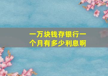 一万块钱存银行一个月有多少利息啊