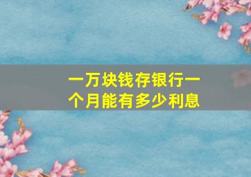 一万块钱存银行一个月能有多少利息