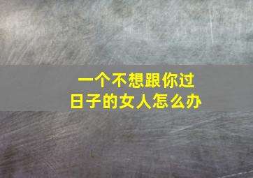 一个不想跟你过日子的女人怎么办