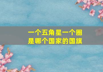 一个五角星一个圈是哪个国家的国旗