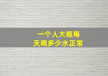 一个人大概每天喝多少水正常