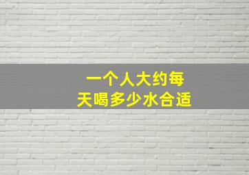 一个人大约每天喝多少水合适