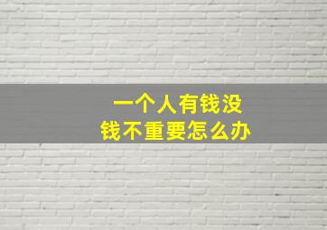 一个人有钱没钱不重要怎么办