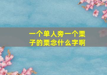 一个单人旁一个栗子的栗念什么字啊