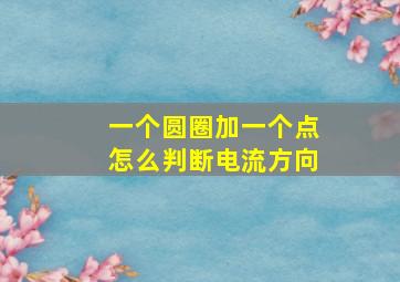 一个圆圈加一个点怎么判断电流方向