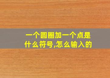 一个圆圈加一个点是什么符号,怎么输入的