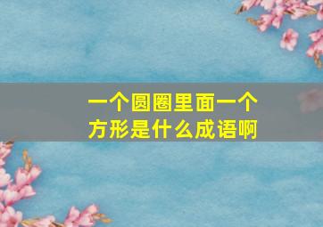 一个圆圈里面一个方形是什么成语啊