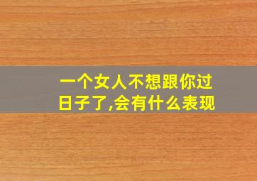 一个女人不想跟你过日子了,会有什么表现