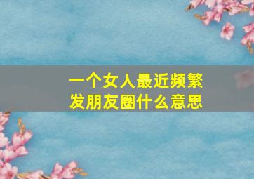 一个女人最近频繁发朋友圈什么意思