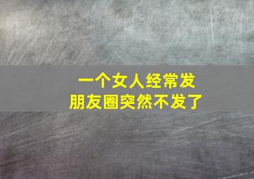 一个女人经常发朋友圈突然不发了