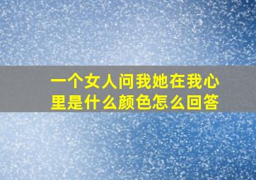 一个女人问我她在我心里是什么颜色怎么回答